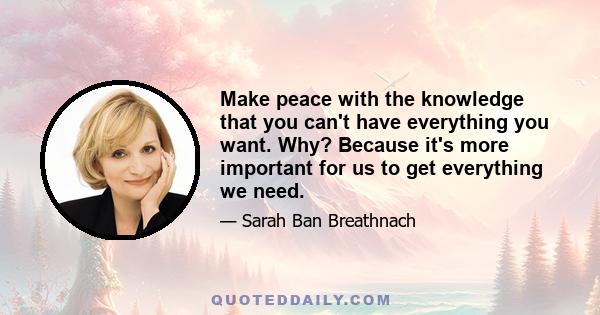 Make peace with the knowledge that you can't have everything you want. Why? Because it's more important for us to get everything we need.