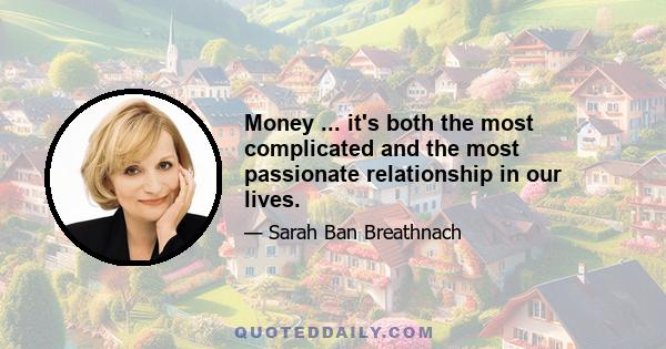 Money ... it's both the most complicated and the most passionate relationship in our lives.