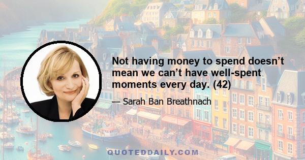 Not having money to spend doesn’t mean we can’t have well-spent moments every day. (42)