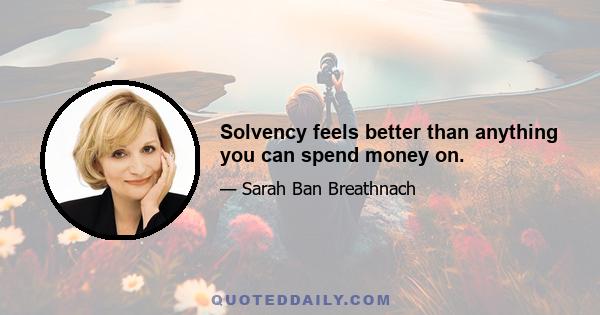 Solvency feels better than anything you can spend money on.