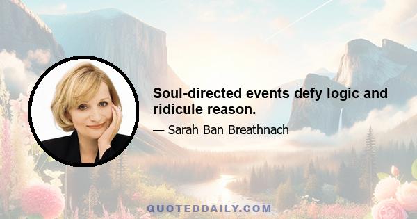 Soul-directed events defy logic and ridicule reason.