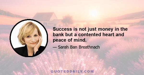 Success is not just money in the bank but a contented heart and peace of mind.