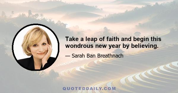 Take a leap of faith and begin this wondrous new year by believing.