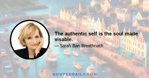 The authentic self is the soul made visable.