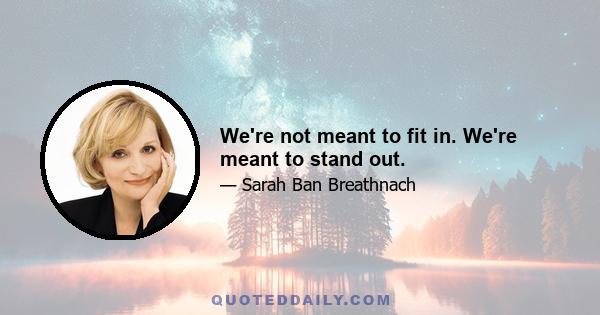 We're not meant to fit in. We're meant to stand out.