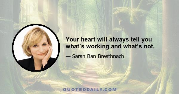 Your heart will always tell you what’s working and what’s not.