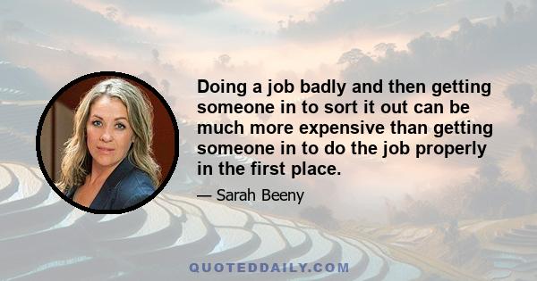 Doing a job badly and then getting someone in to sort it out can be much more expensive than getting someone in to do the job properly in the first place.