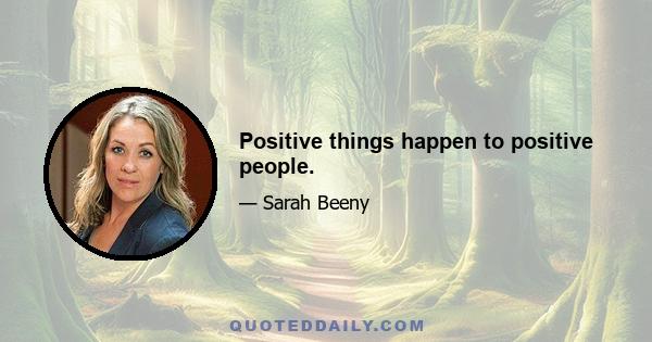 Positive things happen to positive people.