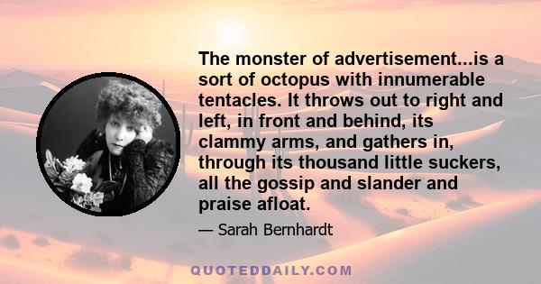 The monster of advertisement...is a sort of octopus with innumerable tentacles. It throws out to right and left, in front and behind, its clammy arms, and gathers in, through its thousand little suckers, all the gossip