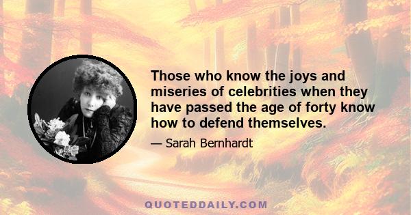 Those who know the joys and miseries of celebrities when they have passed the age of forty know how to defend themselves.