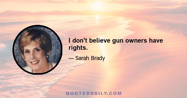 I don't believe gun owners have rights.