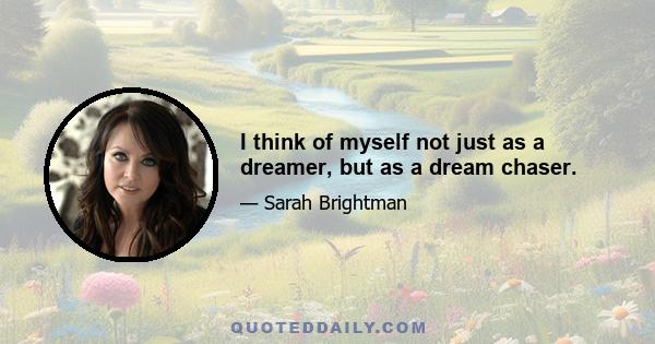 I think of myself not just as a dreamer, but as a dream chaser.