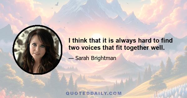 I think that it is always hard to find two voices that fit together well.