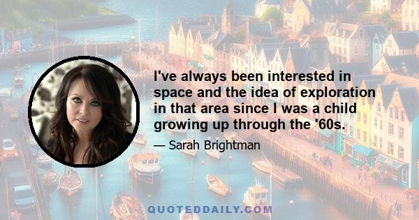 I've always been interested in space and the idea of exploration in that area since I was a child growing up through the '60s.