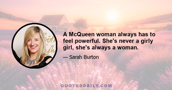 A McQueen woman always has to feel powerful. She's never a girly girl, she's always a woman.