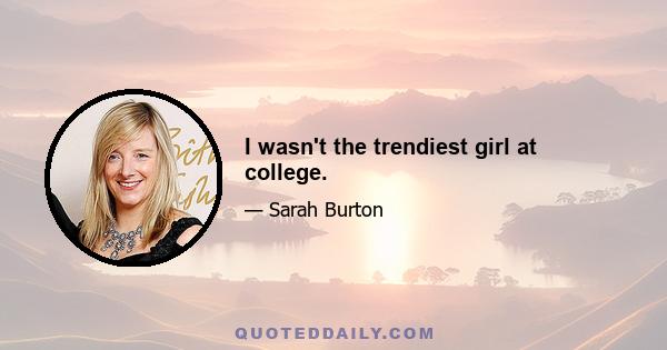 I wasn't the trendiest girl at college.