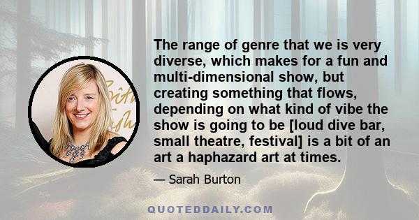 The range of genre that we is very diverse, which makes for a fun and multi-dimensional show, but creating something that flows, depending on what kind of vibe the show is going to be [loud dive bar, small theatre,