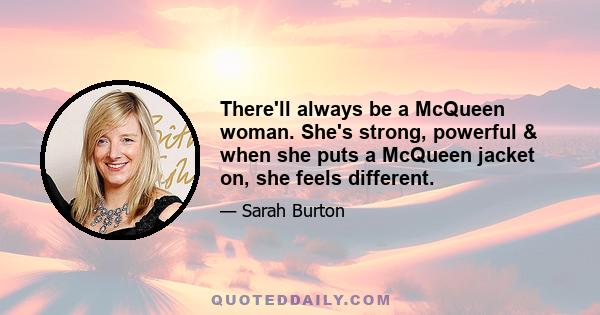 There'll always be a McQueen woman. She's strong, powerful & when she puts a McQueen jacket on, she feels different.