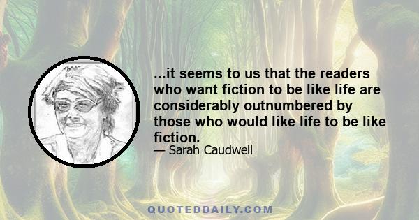 ...it seems to us that the readers who want fiction to be like life are considerably outnumbered by those who would like life to be like fiction.