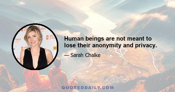 Human beings are not meant to lose their anonymity and privacy.