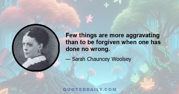 Few things are more aggravating than to be forgiven when one has done no wrong.