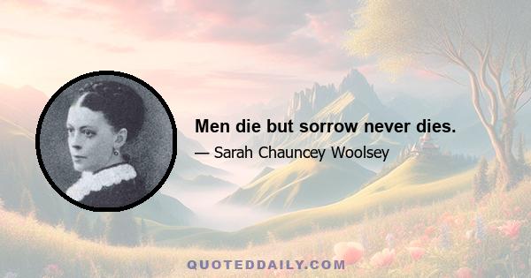 Men die but sorrow never dies.