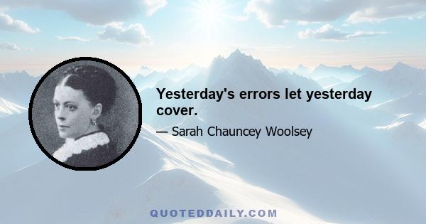 Yesterday's errors let yesterday cover.