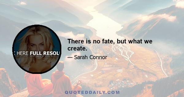 There is no fate, but what we create.