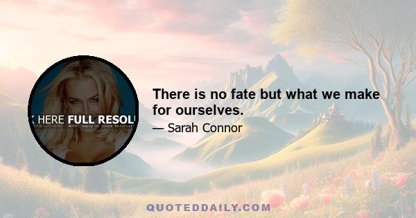 There is no fate but what we make for ourselves.