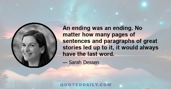 An ending was an ending. No matter how many pages of sentences and paragraphs of great stories led up to it, it would always have the last word.