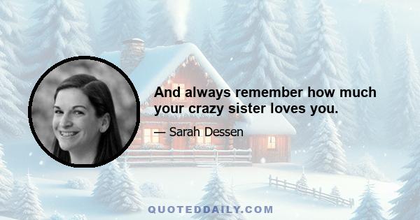 And always remember how much your crazy sister loves you.