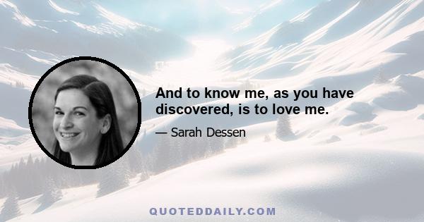 And to know me, as you have discovered, is to love me.