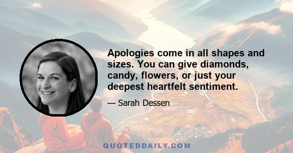 Apologies come in all shapes and sizes. You can give diamonds, candy, flowers, or just your deepest heartfelt sentiment.