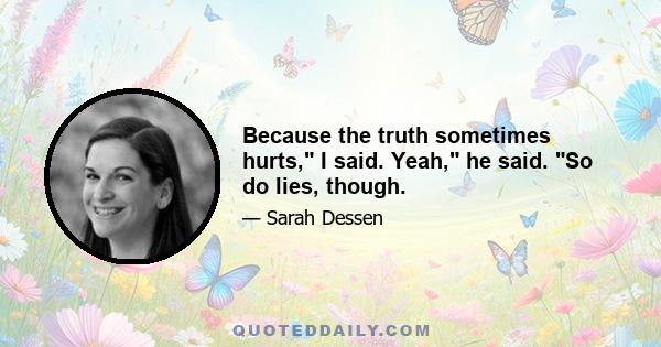 Because the truth sometimes hurts, I said. Yeah, he said. So do lies, though.