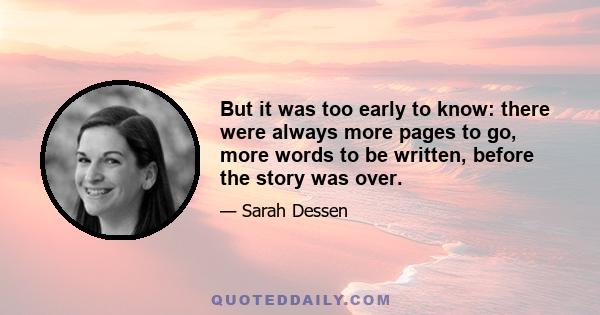 But it was too early to know: there were always more pages to go, more words to be written, before the story was over.