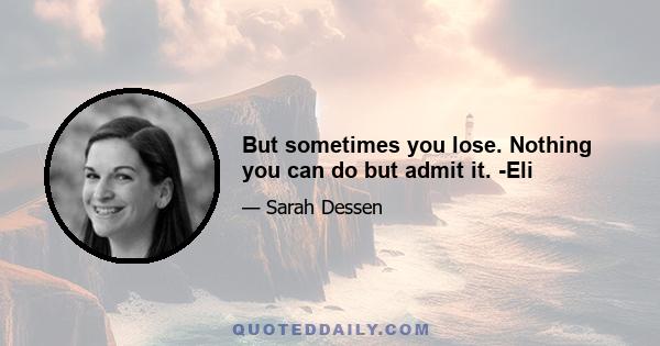 But sometimes you lose. Nothing you can do but admit it. -Eli