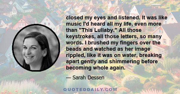 closed my eyes and listened. It was like music I'd heard all my life, even more than This Lullaby. All those keystrokes, all those letters, so many words. I brushed my fingers over the beads and watched as her image