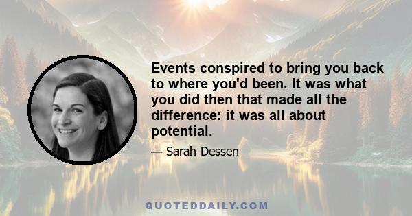 Events conspired to bring you back to where you'd been. It was what you did then that made all the difference: it was all about potential.