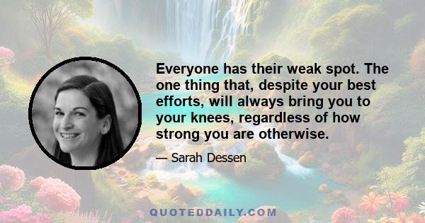 Everyone has their weak spot. The one thing that, despite your best efforts, will always bring you to your knees, regardless of how strong you are otherwise.