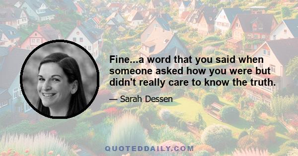 Fine...a word that you said when someone asked how you were but didn't really care to know the truth.