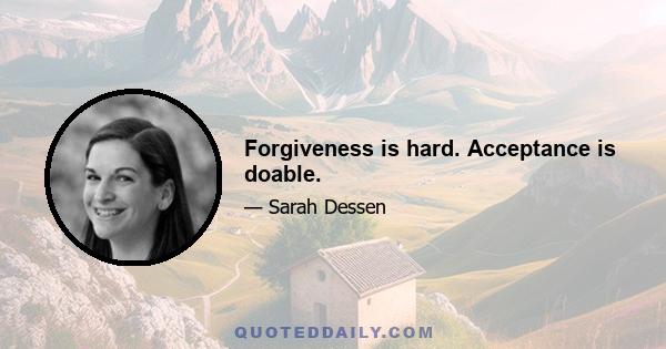 Forgiveness is hard. Acceptance is doable.