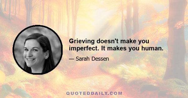 Grieving doesn't make you imperfect. It makes you human.