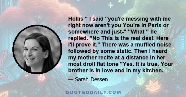 Hollis  I said you're messing with me right now aren't you You're in Paris or somewhere and just- What  he replied. No This is the real deal. Here I'll prove it. There was a muffled noise followed by some static. Then I 