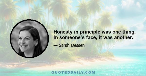 Honesty in principle was one thing. In someone’s face, it was another.