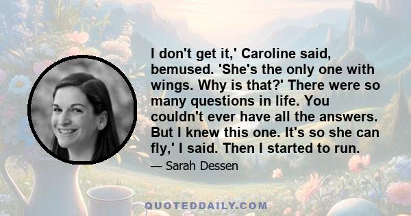 I don't get it,' Caroline said, bemused. 'She's the only one with wings. Why is that?' There were so many questions in life. You couldn't ever have all the answers. But I knew this one. It's so she can fly,' I said.