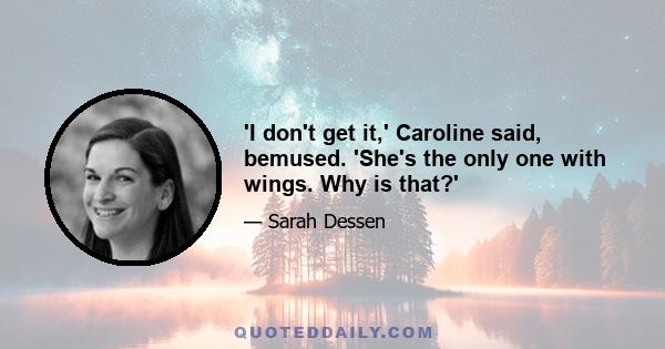 'I don't get it,' Caroline said, bemused. 'She's the only one with wings. Why is that?'