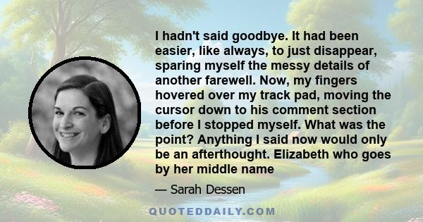 I hadn't said goodbye. It had been easier, like always, to just disappear, sparing myself the messy details of another farewell. Now, my fingers hovered over my track pad, moving the cursor down to his comment section