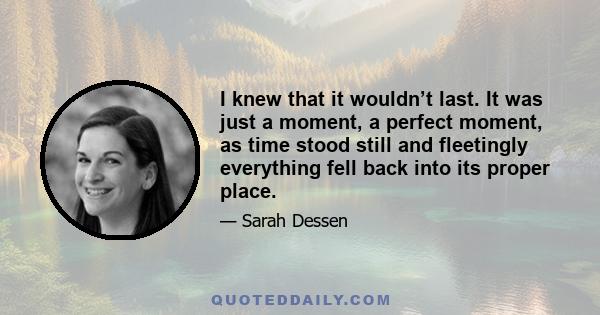 I knew that it wouldn’t last. It was just a moment, a perfect moment, as time stood still and fleetingly everything fell back into its proper place.