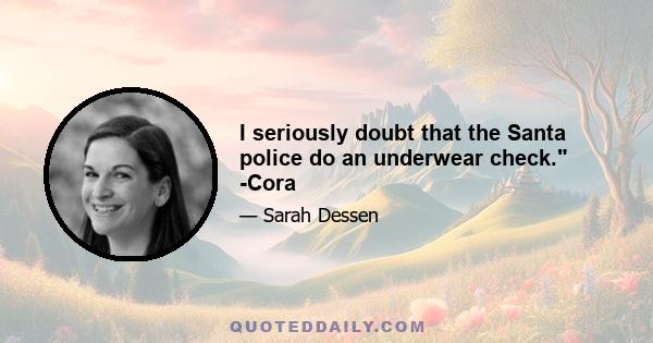 I seriously doubt that the Santa police do an underwear check. -Cora