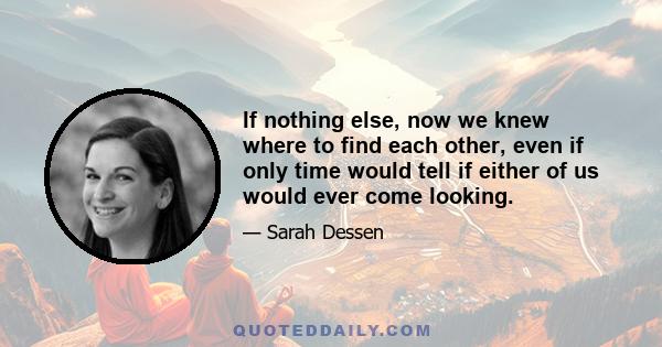 If nothing else, now we knew where to find each other, even if only time would tell if either of us would ever come looking.